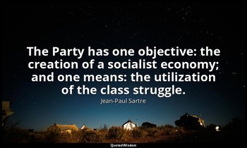 The Party has one objective: the creation of a socialist economy; and one means: — Jean-Paul Sartre