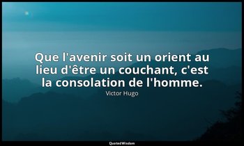 Que l'avenir soit un orient au lieu d'être un couchant, c'est la consolation de  — Victor Hugo