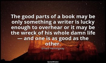 The good parts of a book may be only something a writer is lucky enough to overh — Ernest Hemingway