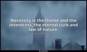 Necessity is the theme and the inventress, the eternal curb and law of nature. — Leonardo da Vinci
