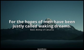 For the hopes of men have been justly called waking dreams. — Basil, Bishop of Cæsarea