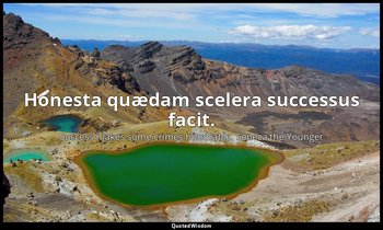 Honesta quædam scelera successus facit. — Success makes some crimes honorable. Seneca the Younger