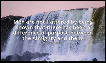 Men are not flattered by being shown that there has been a difference of purpose — Abraham Lincoln