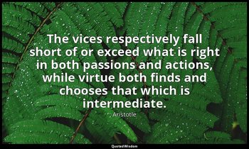 The vices respectively fall short of or exceed what is right in both passions an — Aristotle