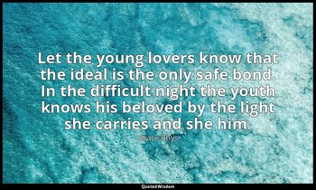 Let the young lovers know that the ideal is the only safe bond. In the difficult — Grace Rhys