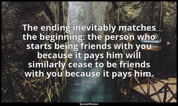 The ending inevitably matches the beginning: the person who starts being friends — Seneca