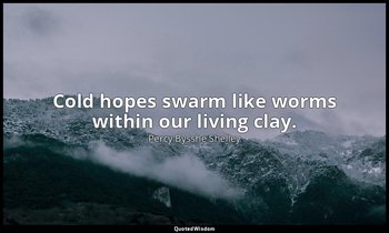 Cold hopes swarm like worms within our living clay. — Percy Bysshe Shelley