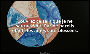 Couvrez ce sein que je ne saurais voir. Par de pareils objets les âmes sont bles — Molière