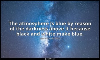 The atmosphere is blue by reason of the darkness above it because black and whit — Leonardo da Vinci