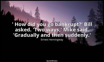 ' How did you go bankrupt?' Bill asked. 'Two ways,' Mike said. 'Gradually and th — Ernest Hemingway