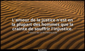 L'amour de la justice n'est en la plupart des hommes que la crainte de souffrir  — François de La Rochefoucauld