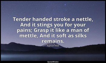 Tender handed stroke a nettle, And it stings you for your pains; Grasp it like a — Aaron Hill
