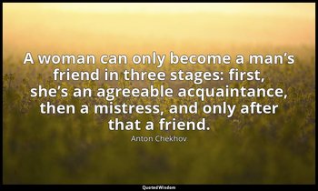 A woman can only become a man’s friend in three stages: first, she’s an agreeabl — Anton Chekhov