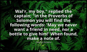 "Wal'r, my boy," replied the captain; "in the Proverbs of Solomon you will find  — Charles Dickens