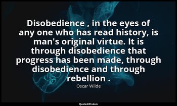 Disobedience , in the eyes of any one who has read history, is man's original vi — Oscar Wilde