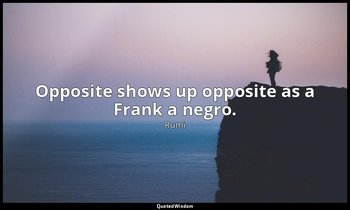 Opposite shows up opposite as a Frank a negro. — Rumi