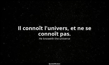 Il connoît l'univers, et ne se connoît pas. — He knoweth the universe