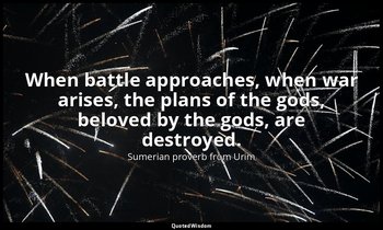 When battle approaches, when war arises, the plans of the gods, beloved by the g — Sumerian proverb from Urim