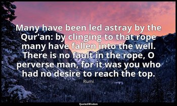 Many have been led astray by the Qur'an: by clinging to that rope many have fall — Rumi