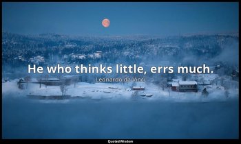 He who thinks little, errs much. — Leonardo da Vinci