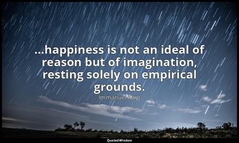 ...happiness is not an ideal of reason but of imagination, resting solely on emp — Immanuel Kant