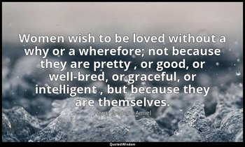 Women wish to be loved without a why or a wherefore; not because they are pretty — Henri Frederic Amiel