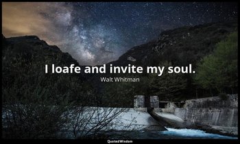I loafe and invite my soul. — Walt Whitman