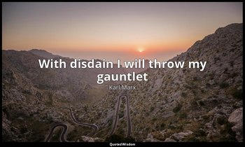 With disdain I will throw my gauntlet — Karl Marx
