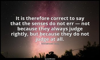 It is therefore correct to say that the senses do not err — not because they alw — Immanuel Kant