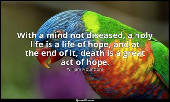 With a mind not diseased, a holy life is a life of hope, and at the end of it, d — William Mountford
