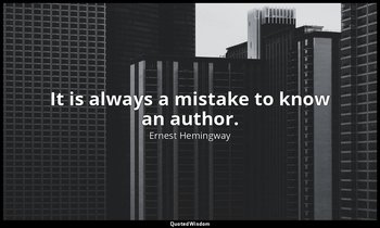 It is always a mistake to know an author. — Ernest Hemingway