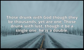 Those drunk with God though they be thousands, yet are one, Those drunk with lus — Rumi