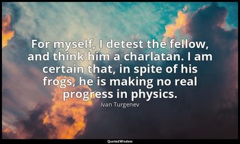 "For myself, I detest the fellow, and think him a charlatan. I am certain that,  — Ivan Turgenev
