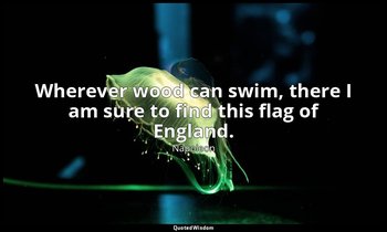 Wherever wood can swim, there I am sure to find this flag of England. — Napoleon