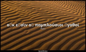 οὐκ εἰσὶν οἱ παμπλούσιοι ἀγαθοί — Plato