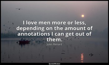 I love men more or less, depending on the amount of annotations I can get out of — Jules Renard