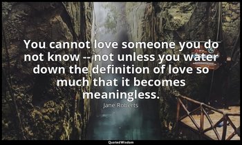 You cannot love someone you do not know -- not unless you water down the definit — Jane Roberts
