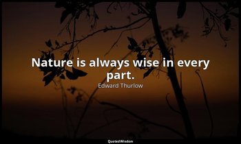 Nature is always wise in every part. — Edward Thurlow