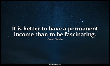 It is better to have a permanent income than to be fascinating. — Oscar Wilde