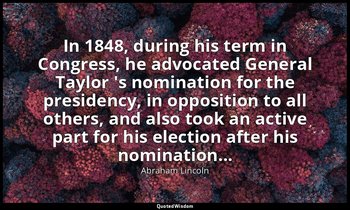 In 1848, during his term in Congress, he advocated General Taylor 's nomination  — Abraham Lincoln
