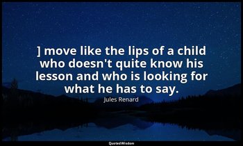 ] move like the lips of a child who doesn't quite know his lesson and who is loo — Jules Renard