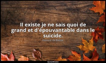 Il existe je ne sais quoi de grand et d'épouvantable dans le suicide. — Honoré de Balzac
