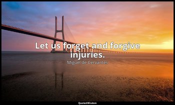 Let us forget and forgive injuries. — Miguel de Cervantes