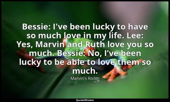 Bessie: I've been lucky to have so much love in my life. Lee: Yes, Marvin and Ru — Marvin's Room