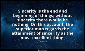 Sincerity is the end and beginning of things; without sincerity there would be n — Confucius