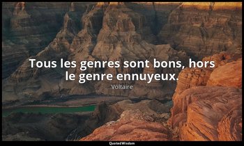 Tous les genres sont bons, hors le genre ennuyeux. — Voltaire