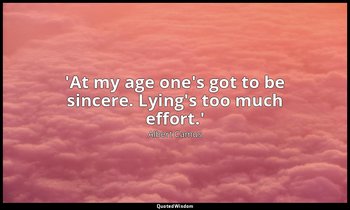 'At my age one's got to be sincere. Lying's too much effort.' — Albert Camus