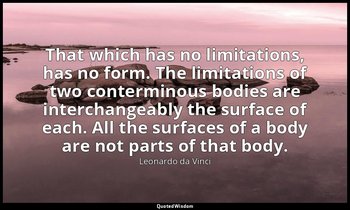 That which has no limitations, has no form. The limitations of two conterminous  — Leonardo da Vinci