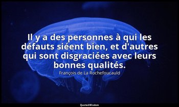 Il y a des personnes à qui les défauts siéent bien, et d'autres qui sont disgrac — François de La Rochefoucauld