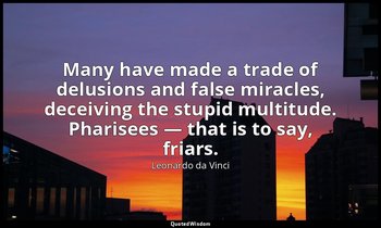 Many have made a trade of delusions and false miracles, deceiving the stupid mul — Leonardo da Vinci